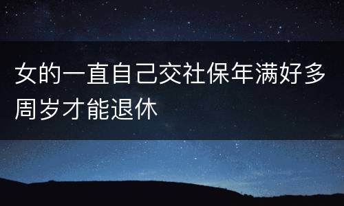 女的一直自己交社保年满好多周岁才能退休