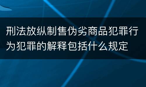 刑法放纵制售伪劣商品犯罪行为犯罪的解释包括什么规定