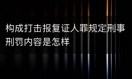 构成打击报复证人罪规定刑事刑罚内容是怎样