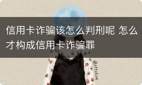 信用卡诈骗该怎么判刑呢 怎么才构成信用卡诈骗罪