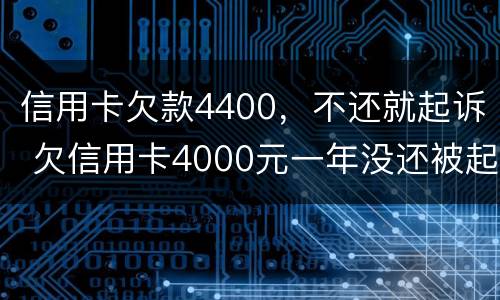 信用卡欠款4400，不还就起诉 欠信用卡4000元一年没还被起诉