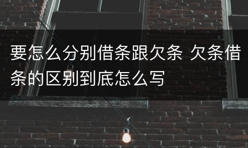 要怎么分别借条跟欠条 欠条借条的区别到底怎么写