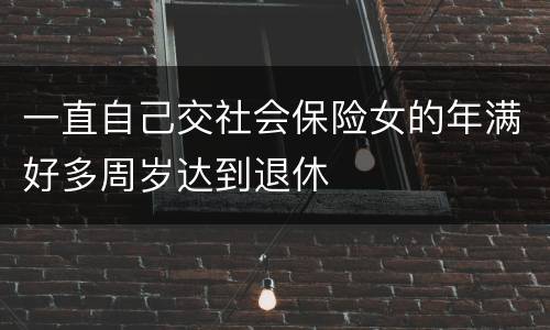 一直自己交社会保险女的年满好多周岁达到退休