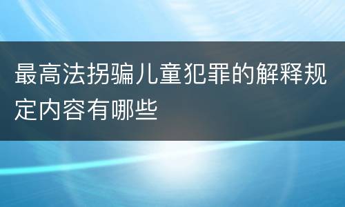最高法拐骗儿童犯罪的解释规定内容有哪些