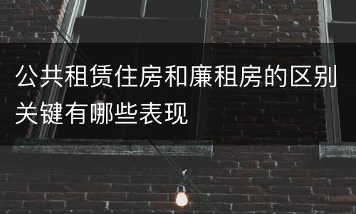 公共租赁住房和廉租房的区别关键有哪些表现