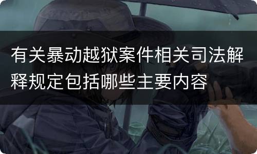 有关暴动越狱案件相关司法解释规定包括哪些主要内容
