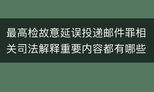 最高检故意延误投递邮件罪相关司法解释重要内容都有哪些