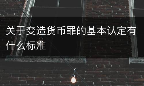 关于变造货币罪的基本认定有什么标准