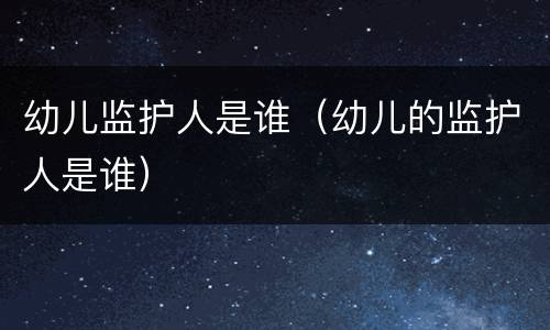 幼儿监护人是谁（幼儿的监护人是谁）