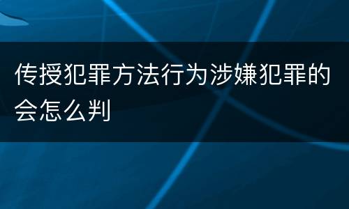 传授犯罪方法行为涉嫌犯罪的会怎么判