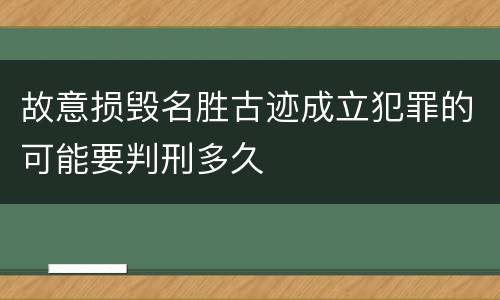 故意损毁名胜古迹成立犯罪的可能要判刑多久