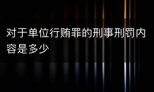 对于单位行贿罪的刑事刑罚内容是多少