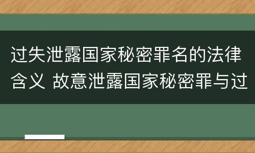 过失泄露国家秘密罪名的法律含义 故意泄露国家秘密罪与过失泄露国家秘密罪的区别