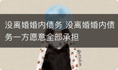 没离婚婚内债务 没离婚婚内债务一方愿意全部承担