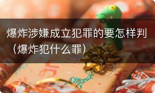 爆炸涉嫌成立犯罪的要怎样判（爆炸犯什么罪）