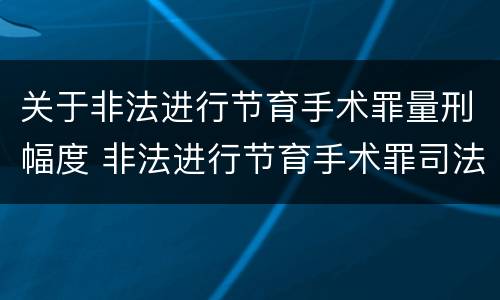 关于非法进行节育手术罪量刑幅度 非法进行节育手术罪司法解释