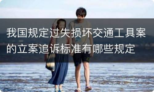 我国规定过失损坏交通工具案的立案追诉标准有哪些规定