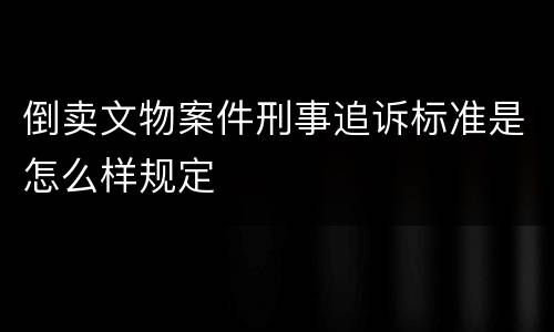 倒卖文物案件刑事追诉标准是怎么样规定