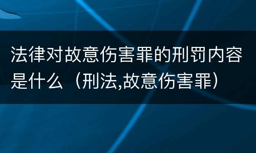 法律对故意伤害罪的刑罚内容是什么（刑法,故意伤害罪）