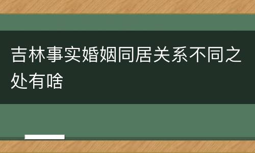 吉林事实婚姻同居关系不同之处有啥