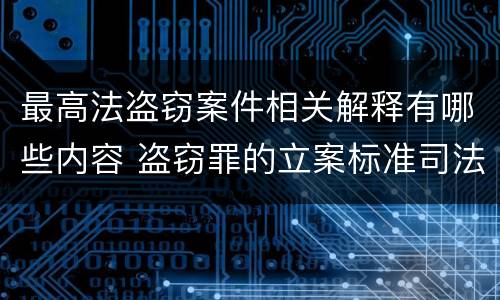 最高法盗窃案件相关解释有哪些内容 盗窃罪的立案标准司法解释