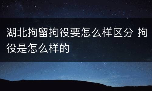 湖北拘留拘役要怎么样区分 拘役是怎么样的