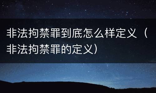 非法拘禁罪到底怎么样定义（非法拘禁罪的定义）