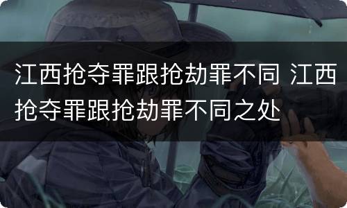 江西抢夺罪跟抢劫罪不同 江西抢夺罪跟抢劫罪不同之处