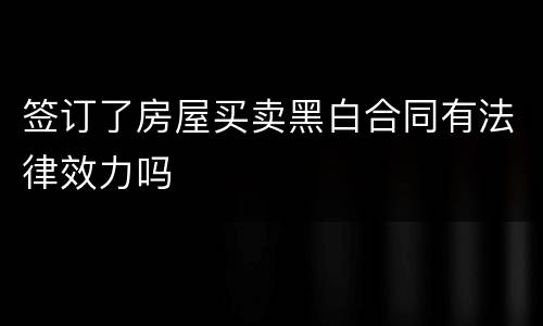 签订了房屋买卖黑白合同有法律效力吗