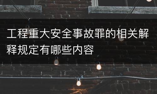 工程重大安全事故罪的相关解释规定有哪些内容