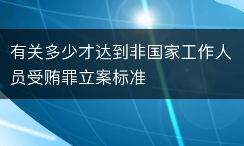 有关多少才达到非国家工作人员受贿罪立案标准