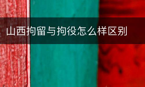 山西拘留与拘役怎么样区别