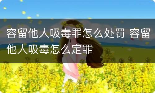 容留他人吸毒罪怎么处罚 容留他人吸毒怎么定罪
