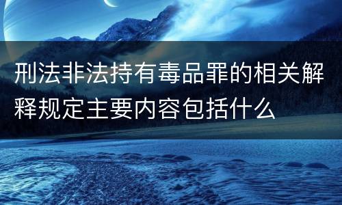 刑法非法持有毒品罪的相关解释规定主要内容包括什么