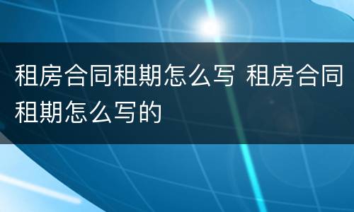 租房合同租期怎么写 租房合同租期怎么写的