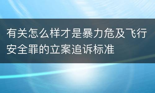 有关怎么样才是暴力危及飞行安全罪的立案追诉标准