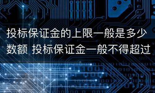 投标保证金的上限一般是多少数额 投标保证金一般不得超过多少