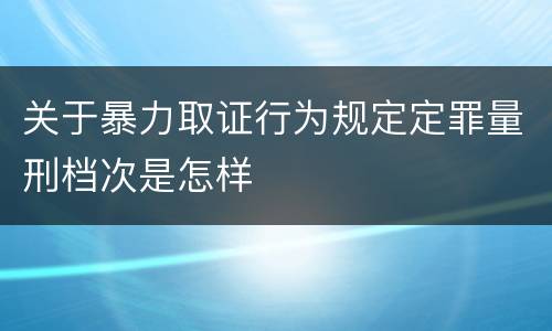 关于暴力取证行为规定定罪量刑档次是怎样