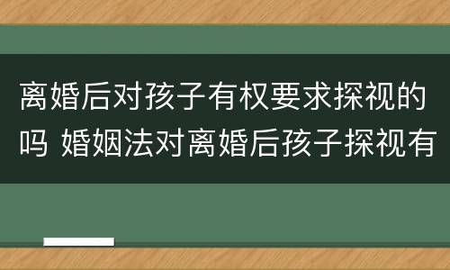 离婚后对孩子有权要求探视的吗 婚姻法对离婚后孩子探视有何规定