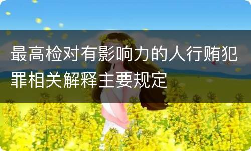 最高检对有影响力的人行贿犯罪相关解释主要规定