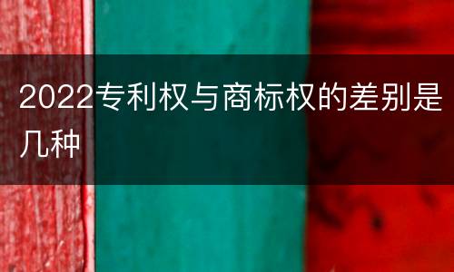 2022专利权与商标权的差别是几种