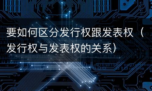 要如何区分发行权跟发表权（发行权与发表权的关系）