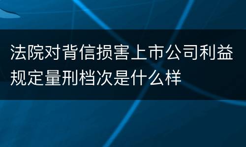 法院对背信损害上市公司利益规定量刑档次是什么样