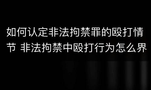 如何认定非法拘禁罪的殴打情节 非法拘禁中殴打行为怎么界定