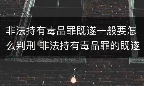 非法持有毒品罪既遂一般要怎么判刑 非法持有毒品罪的既遂标准