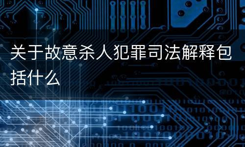 关于故意杀人犯罪司法解释包括什么