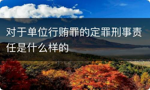 对于单位行贿罪的定罪刑事责任是什么样的