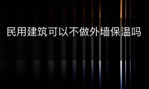 民用建筑可以不做外墙保温吗