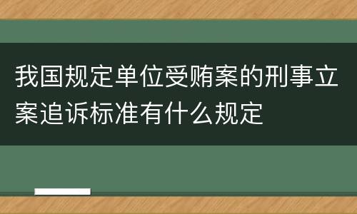 我国规定单位受贿案的刑事立案追诉标准有什么规定