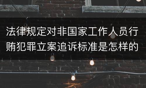 法律规定对非国家工作人员行贿犯罪立案追诉标准是怎样的